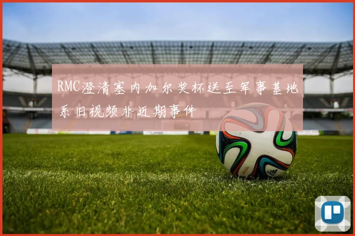 RMC澄清塞内加尔奖杯送至军事基地系旧视频非近期事件