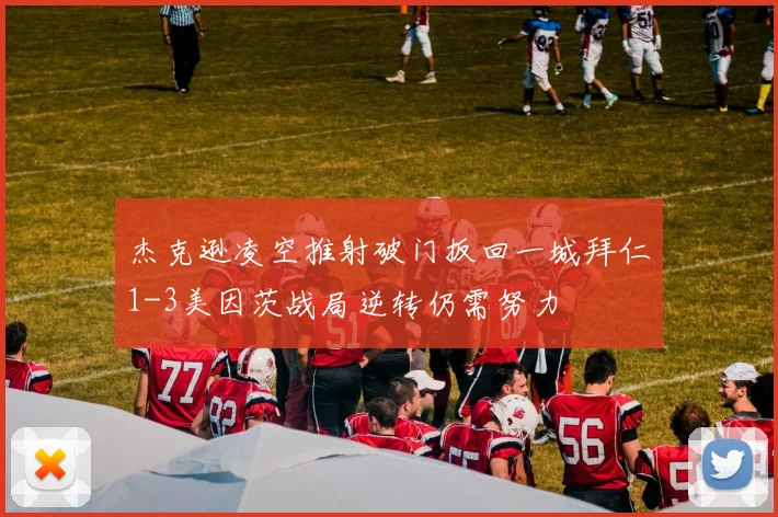 杰克逊凌空推射破门扳回一城拜仁1-3美因茨战局逆转仍需努力