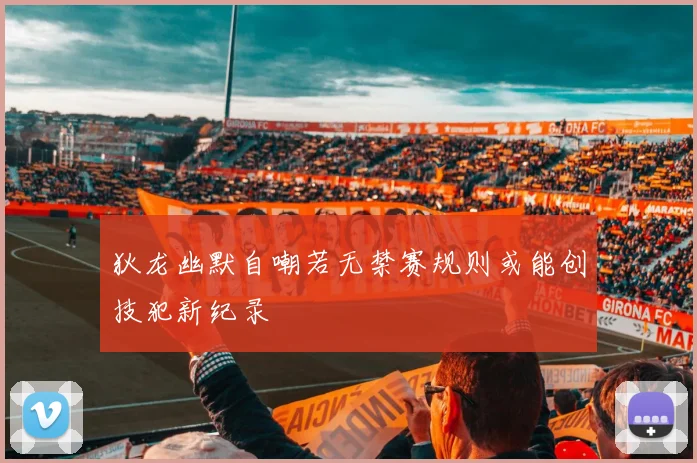 狄龙幽默自嘲若无禁赛规则或能创技犯新纪录