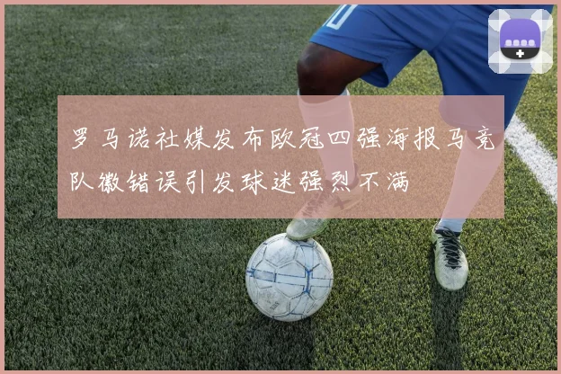 罗马诺社媒发布欧冠四强海报马竞队徽错误引发球迷强烈不满