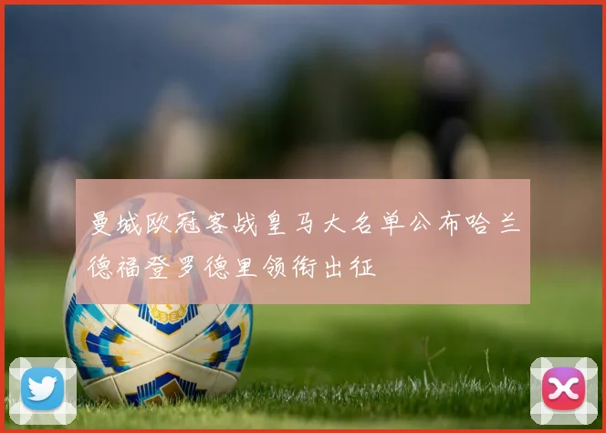 曼城欧冠客战皇马大名单公布哈兰德福登罗德里领衔出征