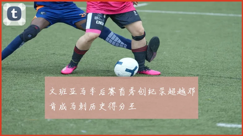 文班亚马季后赛首秀创纪录超越邓肯成马刺历史得分王