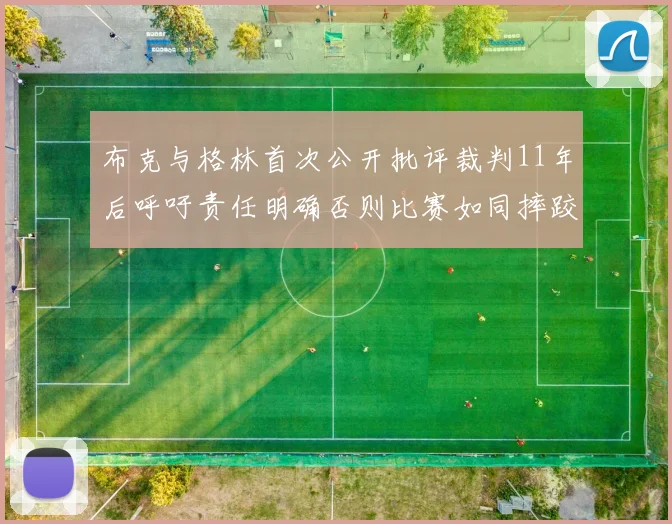 布克与格林首次公开批评裁判11年后呼吁责任明确否则比赛如同摔跤秀