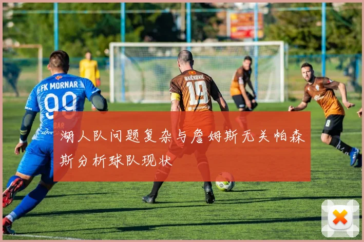 湖人队问题复杂与詹姆斯无关帕森斯分析球队现状