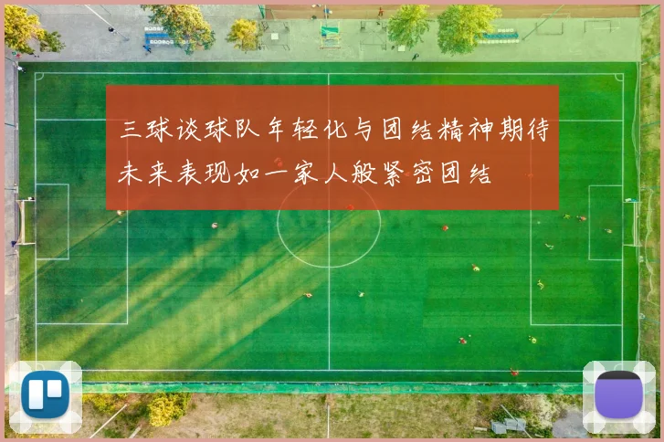 三球谈球队年轻化与团结精神期待未来表现如一家人般紧密团结