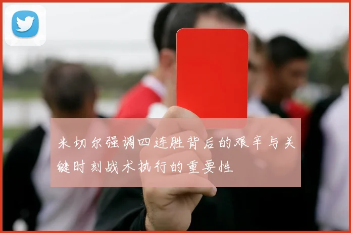 米切尔强调四连胜背后的艰辛与关键时刻战术执行的重要性